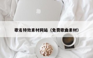 广安歌名特效素材网站（免费歌曲素材）